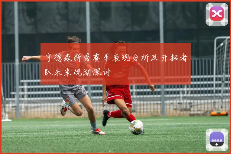 亨德森新秀赛季表现分析及开拓者队未来规划探讨
