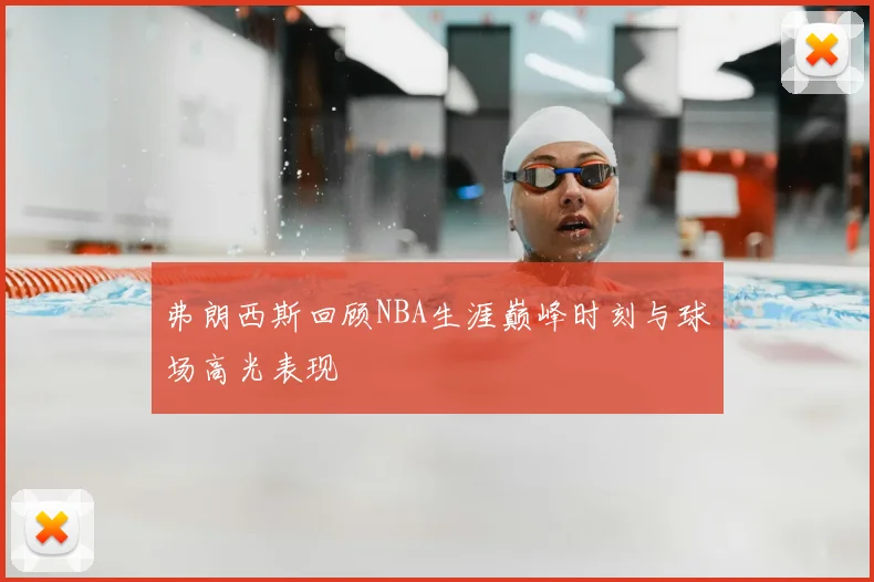 弗朗西斯回顾NBA生涯巅峰时刻与球场高光表现