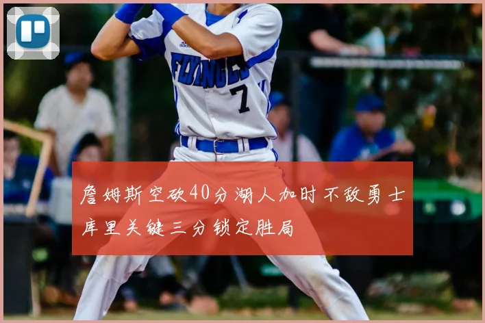 詹姆斯空砍40分湖人加时不敌勇士库里关键三分锁定胜局