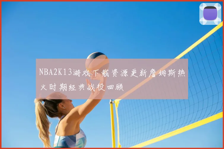 NBA2K13游戏下载资源更新詹姆斯热火时期经典战役回顾