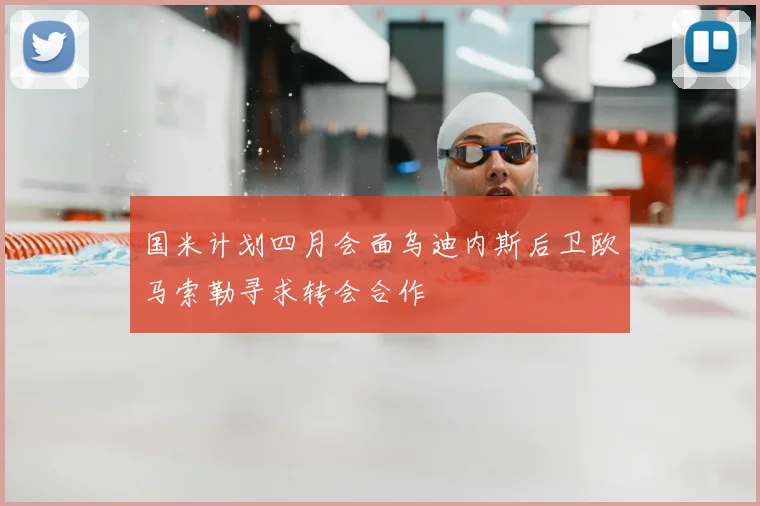 国米计划四月会面乌迪内斯后卫欧马索勒寻求转会合作