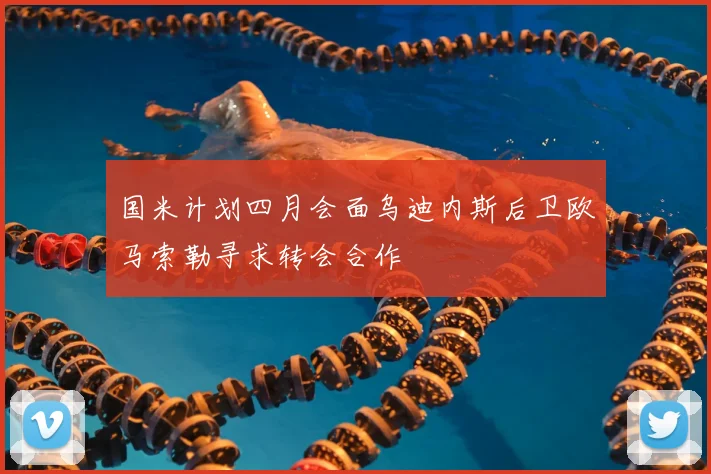 国米计划四月会面乌迪内斯后卫欧马索勒寻求转会合作