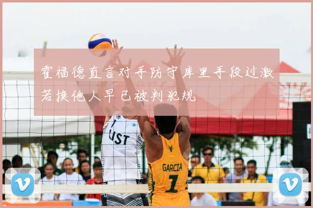 霍福德直言对手防守库里手段过激若换他人早已被判犯规