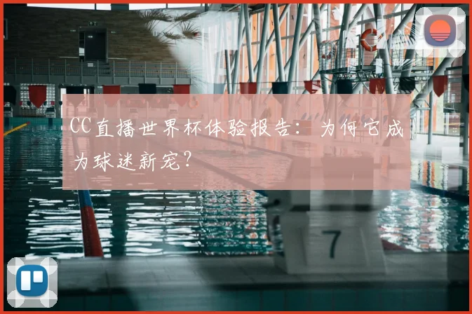 CC直播世界杯体验报告:为何它成为球迷新宠?