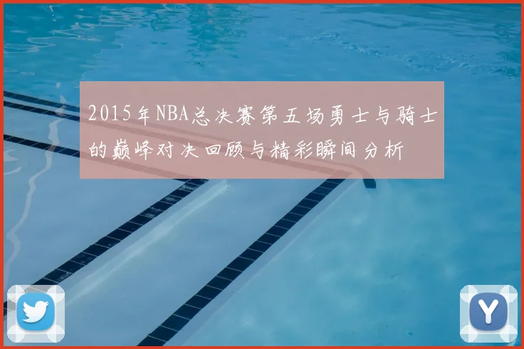 2015年NBA总决赛第五场勇士与骑士的巅峰对决回顾与精彩瞬间分析