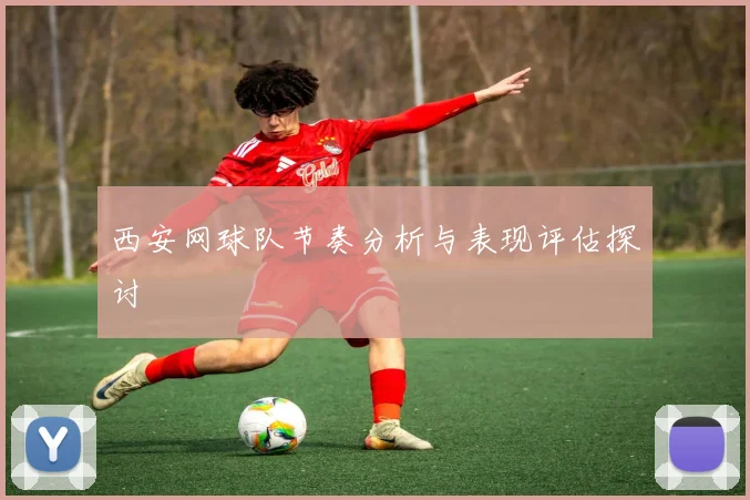 西安网球队节奏分析与表现评估探讨