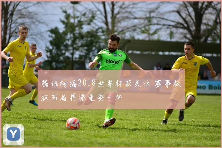 腾讯转播2018世界杯获关注 赛事版权布局再添重要一环