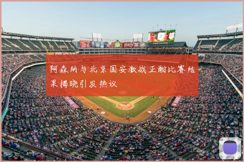 阿森纳与北京国安激战正酣比赛结果揭晓引发热议