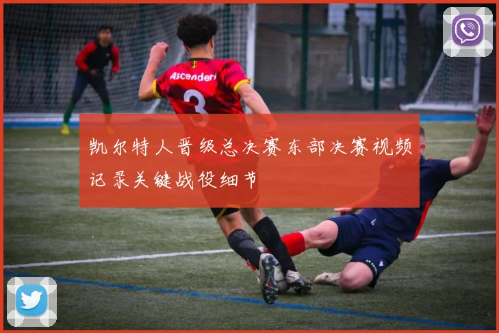 凯尔特人晋级总决赛东部决赛视频记录关键战役细节