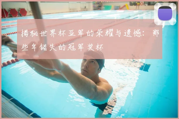 揭秘世界杯亚军的荣耀与遗憾:那些年错失的冠军奖杯