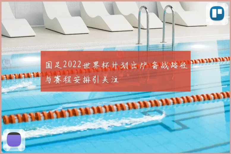 国足2022世界杯计划出炉 备战路径与赛程安排引关注