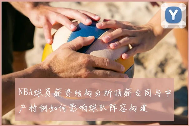 NBA球员薪资结构分析顶薪合同与中产特例如何影响球队阵容构建
