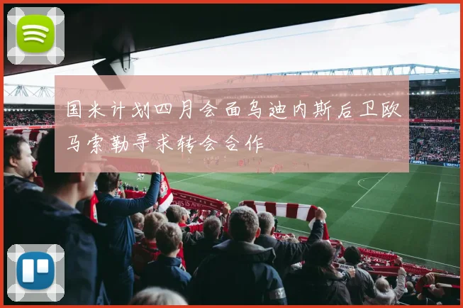 国米计划四月会面乌迪内斯后卫欧马索勒寻求转会合作