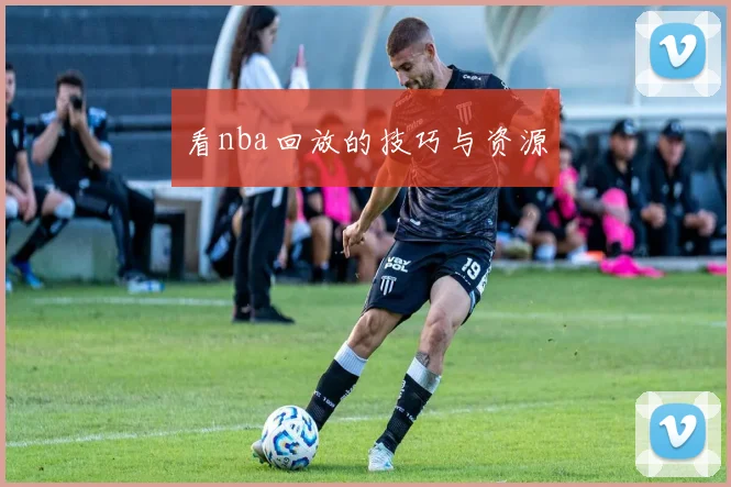 看nba回放的技巧与资源