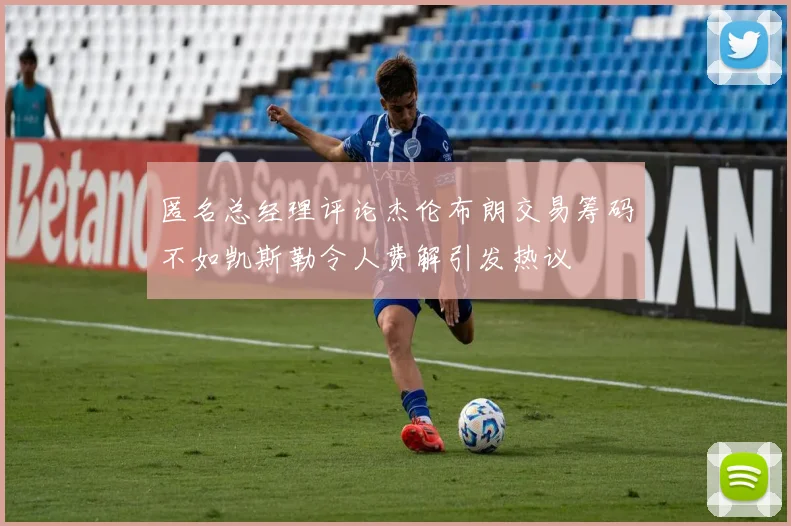 匿名总经理评论杰伦布朗交易筹码不如凯斯勒令人费解引发热议