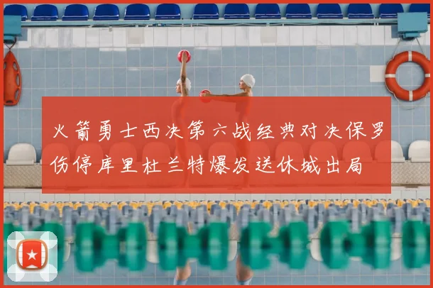 火箭勇士西决第六战经典对决保罗伤停库里杜兰特爆发送休城出局