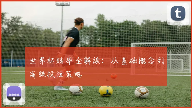 世界杯赔率全解读:从基础概念到高级投注策略