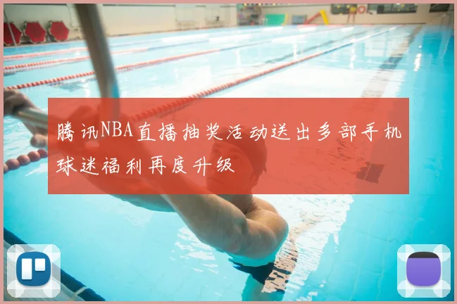 腾讯NBA直播抽奖活动送出多部手机球迷福利再度升级