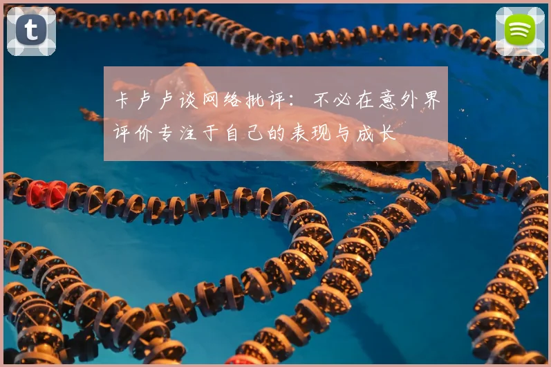 卡卢卢谈网络批评:不必在意外界评价专注于自己的表现与成长