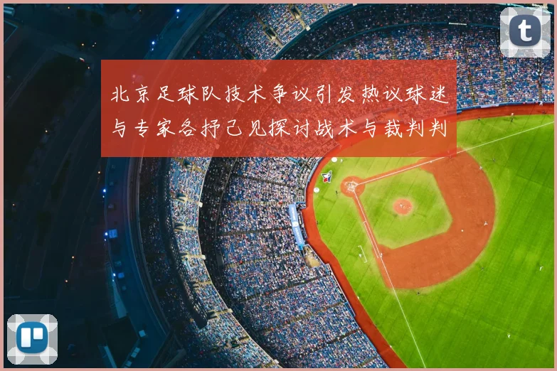 北京足球队技术争议引发热议球迷与专家各抒己见探讨战术与裁判判罚