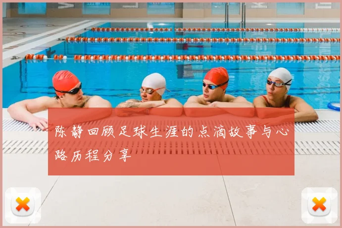 陈静回顾足球生涯的点滴故事与心路历程分享