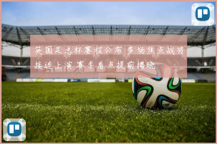 英国足总杯赛程公布 多场焦点战将接连上演 赛季看点提前揭晓