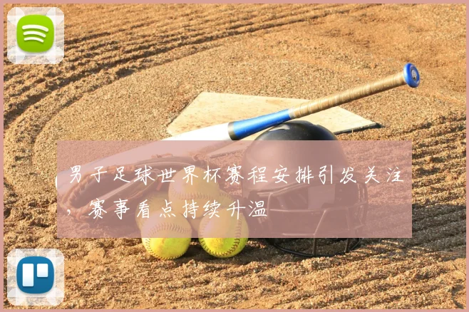 男子足球世界杯赛程安排引发关注,赛事看点持续升温