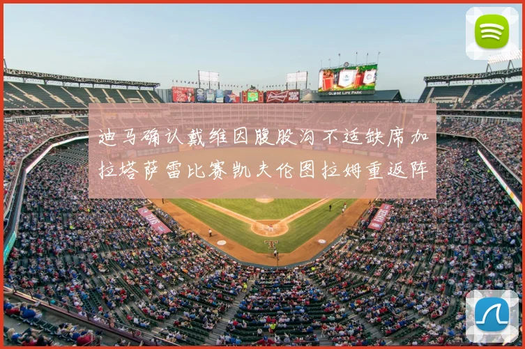 迪马确认戴维因腹股沟不适缺席加拉塔萨雷比赛凯夫伦图拉姆重返阵容