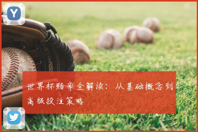 世界杯赔率全解读：从基础概念到高级投注策略