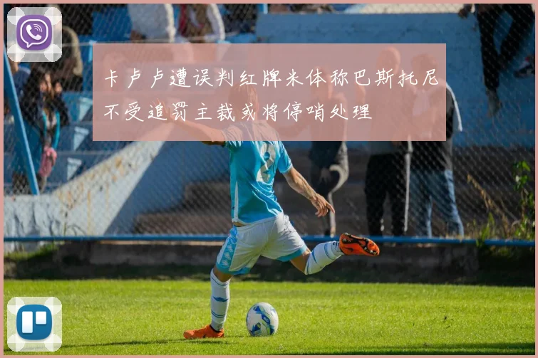 卡卢卢遭误判红牌米体称巴斯托尼不受追罚主裁或将停哨处理