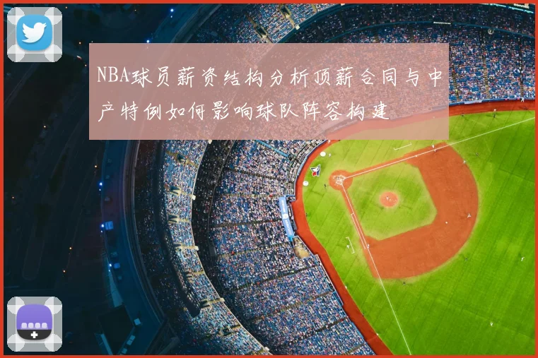 NBA球员薪资结构分析顶薪合同与中产特例如何影响球队阵容构建