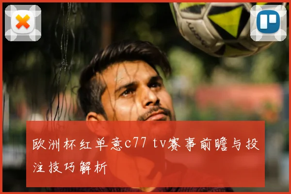 欧洲杯红单意c77 tv赛事前瞻与投注技巧解析