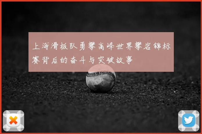 上海滑板队勇攀高峰世界攀岩锦标赛背后的奋斗与突破故事