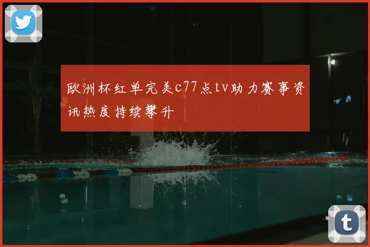 欧洲杯红单完美c77点tv助力赛事资讯热度持续攀升