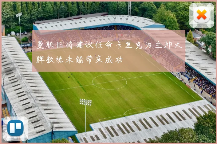 曼联旧将建议任命卡里克为主帅大牌教练未能带来成功