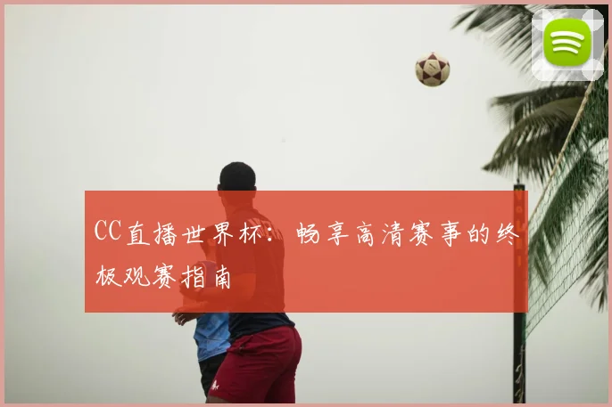 CC直播世界杯:畅享高清赛事的终极观赛指南