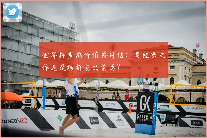 世界杯重播价值再评估:是经典之作还是转折点的前奏?