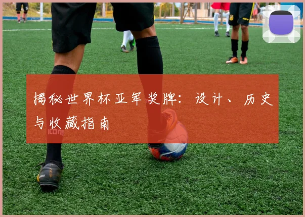 揭秘世界杯亚军奖牌：设计、历史与收藏指南