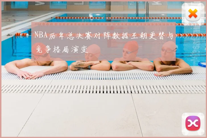 NBA历年总决赛对阵数据王朝更替与竞争格局演变