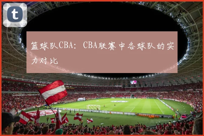 篮球队CBA:CBA联赛中各球队的实力对比
