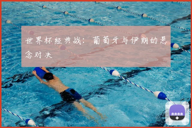 世界杯经典战：葡萄牙与伊朗的悬念对决