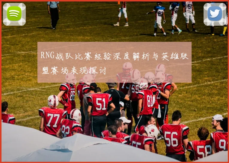 RNG战队比赛经验深度解析与英雄联盟赛场表现探讨
