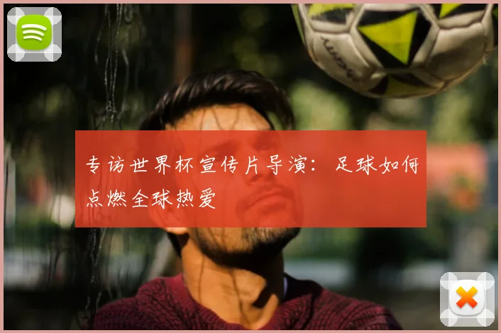 专访世界杯宣传片导演：足球如何点燃全球热爱