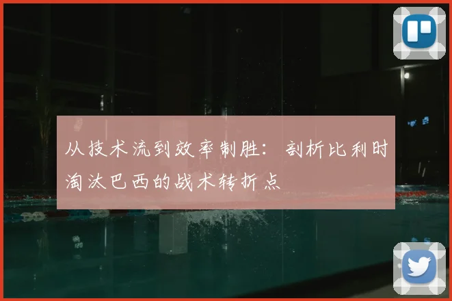 从技术流到效率制胜：剖析比利时淘汰巴西的战术转折点