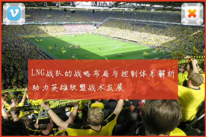 LNG战队的战略布局与控制体系解析助力英雄联盟战术发展