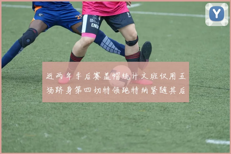 近两年季后赛盖帽统计文班仅用五场跻身第四切特领跑特纳紧随其后