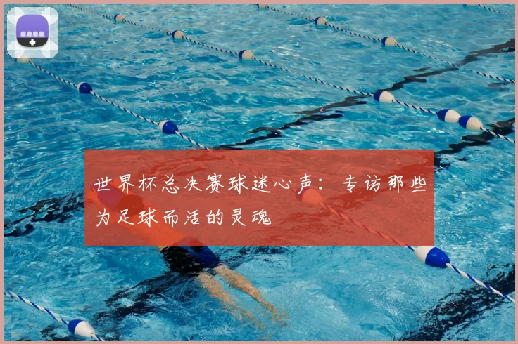 世界杯总决赛球迷心声：专访那些为足球而活的灵魂