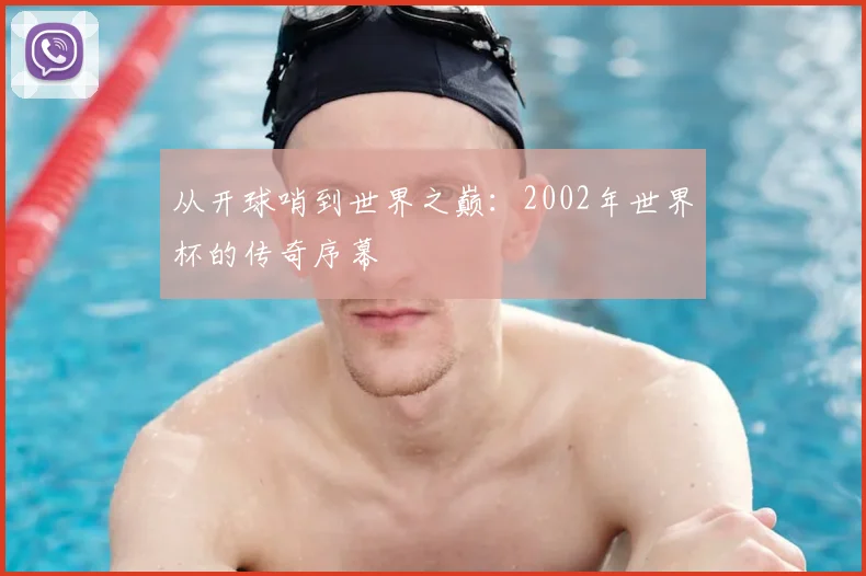 从开球哨到世界之巅：2002年世界杯的传奇序幕