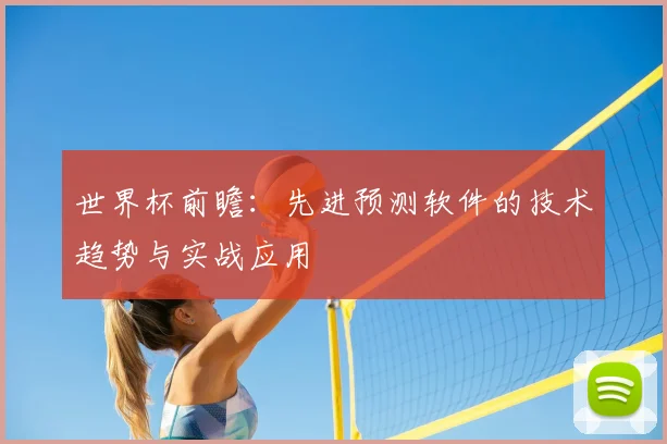 世界杯前瞻:先进预测软件的技术趋势与实战应用