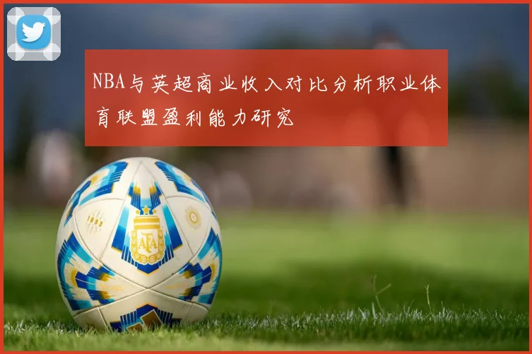 NBA与英超商业收入对比分析职业体育联盟盈利能力研究